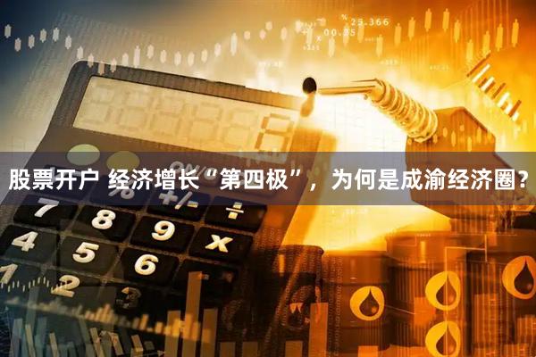 股票开户 经济增长“第四极”，为何是成渝经济圈？