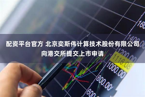 配资平台官方 北京奕斯伟计算技术股份有限公司向港交所提交上市申请
