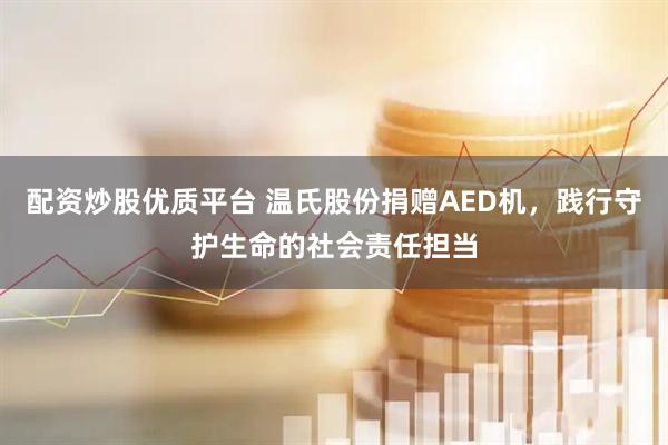 配资炒股优质平台 温氏股份捐赠AED机，践行守护生命的社会责任担当