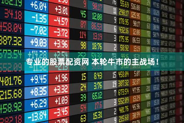 专业的股票配资网 本轮牛市的主战场！