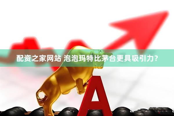 配资之家网站 泡泡玛特比茅台更具吸引力？