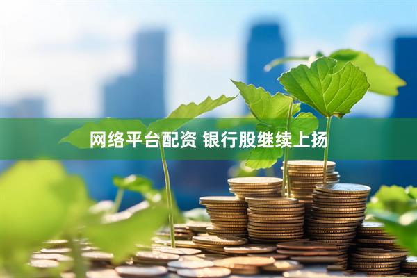 网络平台配资 银行股继续上扬