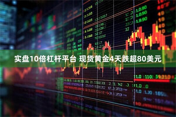 实盘10倍杠杆平台 现货黄金4天跌超80美元