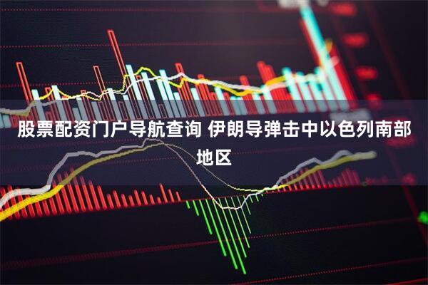 股票配资门户导航查询 伊朗导弹击中以色列南部地区