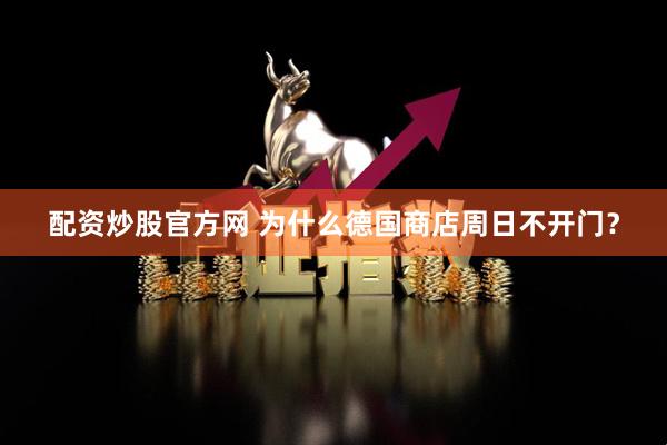 配资炒股官方网 为什么德国商店周日不开门？
