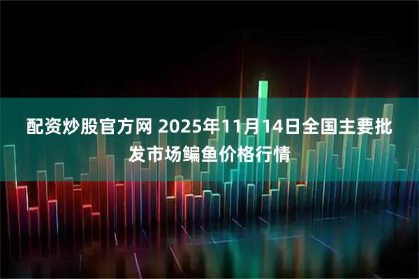配资炒股官方网 2025年11月14日全国主要批发市场鳊鱼价格行情