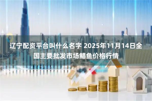 辽宁配资平台叫什么名字 2025年11月14日全国主要批发市场鲳鱼价格行情