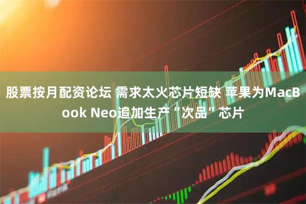 股票按月配资论坛 需求太火芯片短缺 苹果为MacBook Neo追加生产“次品”芯片