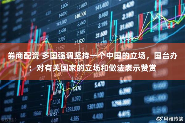 券商配资 多国强调坚持一个中国的立场，国台办：对有关国家的立场和做法表示赞赏